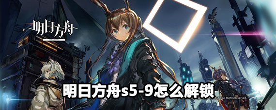 明日方舟s5-9怎么过 明日方舟s5-9解锁方法
