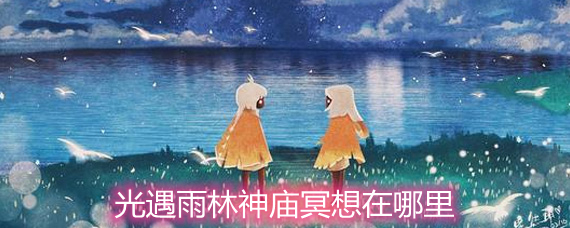 光遇雨林神庙冥想在哪里 雨林神庙冥想地点详解