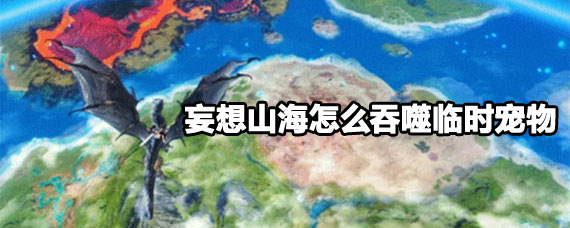 妄想山海吞噬临时宠物方法 妄想山海吞噬临时宠物操作