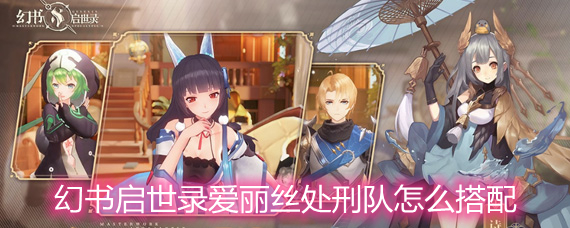 幻书启世录爱丽丝处刑队怎么搭配 爱丽丝处刑队玩法搭配详解