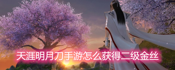 天涯明月刀手游怎么获得二级金丝 二级金丝获取方法详解
