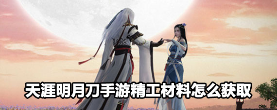 天涯明月刀手游精工材料获取攻略 天涯明月刀手游精工材料获取方法