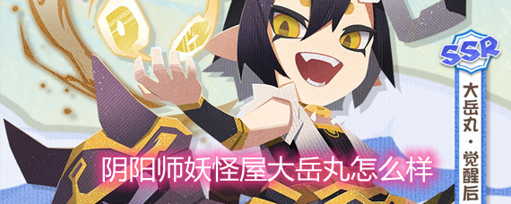 阴阳师妖怪屋大岳丸怎么样 大岳丸技能和强度分析