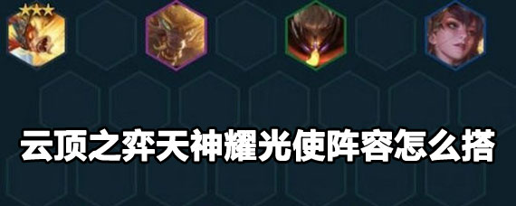 云顶之弈天神耀光使阵容搭配玩法  云顶之弈天神耀光使阵容详解